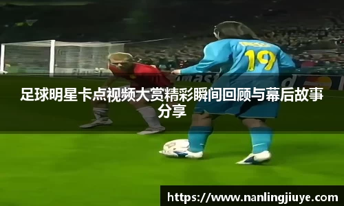 足球明星卡点视频大赏精彩瞬间回顾与幕后故事分享