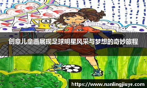 创意儿童画展现足球明星风采与梦想的奇妙旅程